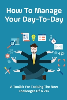 Paperback How To Manage Your Day-To-Day: A Toolkit For Tackling The New Challenges Of A 24/7: Plan Your Day Tips Book