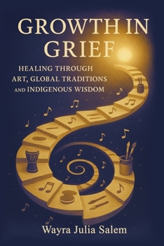 Growth in Grief: Healing Through Art, Global Traditions, and Indigenous Wisdom