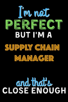 Paperback I'm Not Perfect But I'm a Supply Chain Manager And That's Close Enough - Supply Chain Manager Notebook And Journal Gift Ideas: Lined Notebook / Journa Book