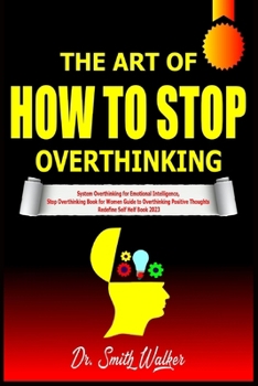 Paperback The Art of How to Stop Overthinking: System Overthinking for Emotional Intelligence, Stop Overthinking Book for Women Guide to Overthinking Positive T Book