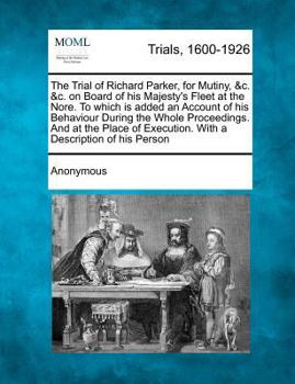 Paperback The Trial of Richard Parker, for Mutiny, &C. &C. on Board of His Majesty's Fleet at the Nore. to Which Is Added an Account of His Behaviour During the Book