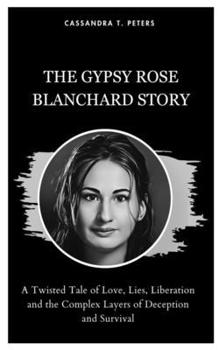 Paperback The Gypsy Rose Blanchard Story: A Twisted Tale of Love, Lies, Liberation and the Complex Layers of Deception and Survival Book