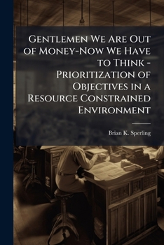 Paperback Gentlemen We Are Out of Money-Now We Have to Think - Prioritization of Objectives in a Resource Constrained Environment Book