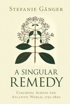 A Singular Remedy: Cinchona Across the Atlantic World, 1751-1820 - Book  of the Science in History