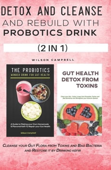 DETOX AND CLEANSE AND REBUILD WITH PROBOTICS DRINK (2 IN 1): Cleanse your Gut Flora from Toxins and Bad Bacteria and Restore it by Drinking kefir