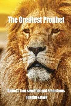 Paperback The Greatest Prophet: Daniel's Lion-sized Life and Predictions Book