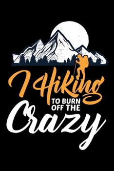 I Hiking to burn off the crazy: Hiking Planner Notebook| Complete Notebook Record of Your Hikes | Hiking Log Book 6" x 9" 100 pages Travel Size | Ideal for Walkers, Hikers and Those Who Love Hiking