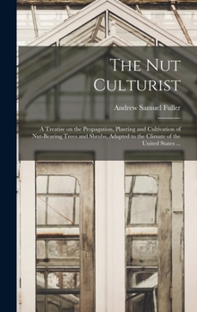 Hardcover The Nut Culturist: a Treatise on the Propagation, Planting and Cultivation of Nut-bearing Trees and Shrubs, Adapted to the Climate of the Book