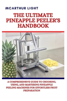 Paperback The Ultimate Pineapple Peeler's Handbook: A Comprehensive Guide to Choosing, Using, and Mastering Pineapple Peeling Machines for Effortless Fruit Prep Book
