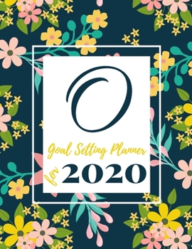 O Goal Setting Planner for 2020: Achieve your Dreams Improve your Productivity and Organize your Life so your Life works for You! Floral monogram edition initial O