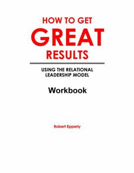 Paperback How To Get Great Results: Using the Relational Leadership Model Workbook Book