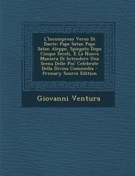 Paperback L'Incompreso Verso Di Dante: Pape Satan Pape Satan Aleppe, Spiegato Dopo Cinque Secoli, E La Nuova Maniera Di Intendere Una Scena Delle Piu' Celebr [Italian] Book