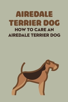 Paperback Airedale Terrier Dog: How to Care An Airedale Terrier Dog: Airedale Terrier Dog Breed Facts And Characteristics Book