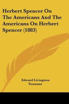 Herbert Spencer on the Americans and the Americans on Herbert Spencer. Being a full report of his interview, and of the proceedings of the farewell banquest of Nov. 11, 1882