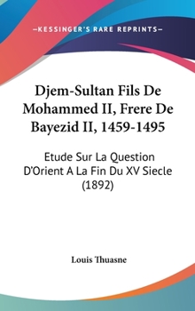 Hardcover Djem-Sultan Fils De Mohammed II, Frere De Bayezid II, 1459-1495: Etude Sur La Question D'Orient A La Fin Du XV Siecle (1892) [French] Book