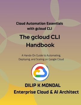 The gcloud CLI Handbook: The Google Cloud CLI for Developers, DevOps and Cloud SREs: Automate, Deploy, and Scale (SRE & DevOps Essentials)