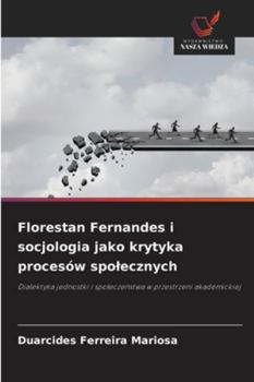 Florestan Fernandes i socjologia jako krytyka procesów spolecznych: Dialektyka jednostki i spoleczenstwa w przestrzeni akademickiej (Polish Edition)