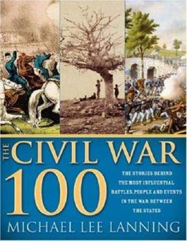 Hardcover The Civil War 100: The Stories Behind the Most Influential Battles, People and Events in the War Between the States Book