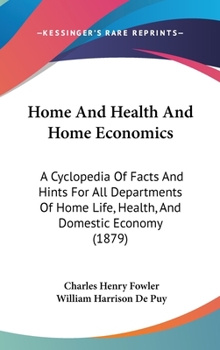 Home And Health And Home Economics: A Cyclopedia Of Facts And Hints For All Departments Of Home Life, Health, And Domestic Economy