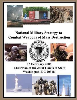 Paperback National Military Strategy to Combat Weapons of Mass Destruction: 13 February 2006 Chairman of the Joint Chiefs of Staff Washington, DC 20318 Book