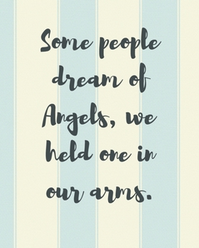 Some People Dream Of Angels We Held One In Our Arms: A Diary Of All The Things I Wish I Could Say - Newborn Memories - Grief Journal - Loss of a Baby - Sorrowful Season - Forever In Your Heart - Remem