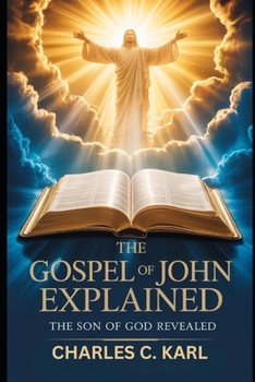 THE GOSPEL OF JOHN EXPLAINED: THE SON OF GOD REVEALED