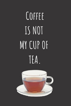 Coffee Is Not My Cup Of Tea: Tea Journal / Tea Notebook / Gift for Lovers Of Tea / Tea Themed Gifts / Funny Tea Gifts / 6x9 Journals / Tea Novelty ... For Coworkers / Funny Notebooks For Work