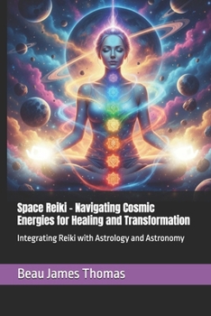 Space Reiki - Navigating Cosmic Energies for Healing and Transformation: Integrating Reiki with Astrology and Astronomy