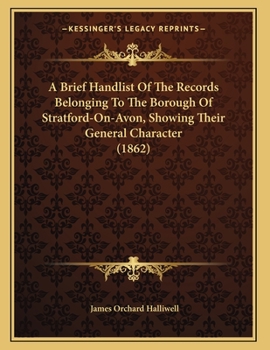 Paperback A Brief Handlist Of The Records Belonging To The Borough Of Stratford-On-Avon, Showing Their General Character (1862) Book