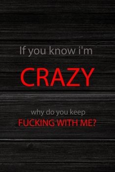 If You Know I'm Crazy Why Do You Keep Fucking With Me?: All Purpose 6x9" Blank Lined Notebook Journal Way Better Than A Card Trendy Unique Gift Wood Crazy