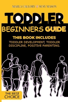 Paperback Toddler Beginners Guide: This Book Includes: Toddler Development, Toddler Discipline, Positive Parenting. Book