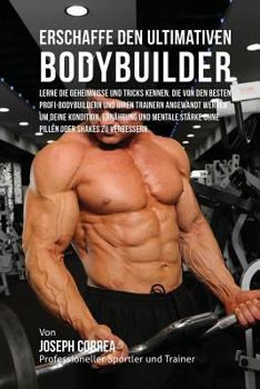 Paperback Erschaffe den ultimativen Bodybuilder: Lerne die Geheimnisse und Tricks kennen, die von den besten Profi-Bodybuildern und ihren Trainern angewandt wer [German] Book
