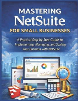 Paperback Mastering NetSuite for Small Businesses: A Practical Step-by-Step Guide to Implementing, Managing, and Scaling Your Business with NetSuite Book