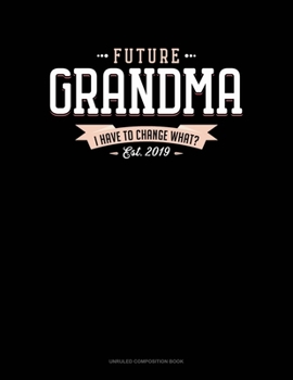 Paperback Future Grandma Est. 2019 I Have To Change What?: Unruled Composition Book
