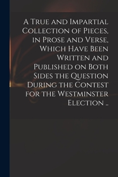 Paperback A True and Impartial Collection of Pieces, in Prose and Verse, Which Have Been Written and Published on Both Sides the Question During the Contest for Book