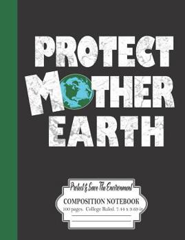 Paperback Protect Mother Earth: Protect And Save The Environment: Composition Notebook 100 Pages College Ruled 7.44 x 9.69 in Book