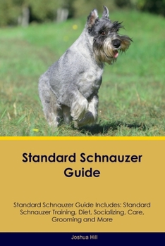 Paperback Standard Schnauzer Guide Standard Schnauzer Guide Includes: Standard Schnauzer Training, Diet, Socializing, Care, Grooming, and More Book