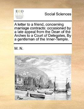 Paperback A letter to a friend, concerning marriage contracts: occasioned by a late appeal from the Dean of the Arches to a Court of Delegates. By a gentleman o Book