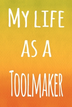 My Life as a Toolmaker: The perfect gift for the professional in your life - 119 page lined journal