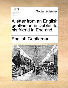 Paperback A Letter from an English Gentleman in Dublin, to His Friend in England. Book