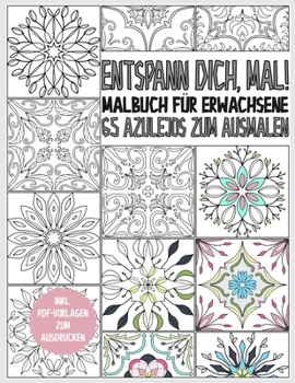 Azulejo Malbuch für Erwachsene: Entspann dich, mal! 65 Azulejos zum Ausmalen - Ausmalbuch zur Entspannung und Stressreduktion - Geschenkbuch - inkl. PDF Vorlagen (German Edition)