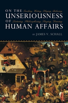 Paperback On the Unseriousness of Human Affairs: Teaching, Writing, Playing, Believing, Lecturing, Philosophizing, Singing, Dancing Book