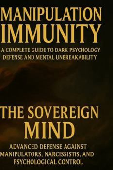 MANIPULATION IMMUNITY A Complete Guide to Dark Psychology Defense and Mental Unbreakability: THE SOVEREIGN MIND Advanced Defense Against Manipulators, Narcissists, and Psychological Control