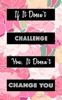 If It Doesn't Challenge You It Doesn't Change You: Goal Getter Journal | Inspirational Daily Planner and Motivational Journals for Women to Write In | ... & Motivation | Pink Flower Pedals Peonies