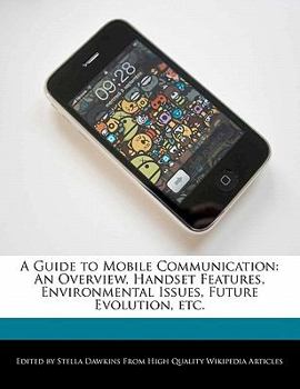 Paperback A Guide to Mobile Communication: An Overview, Handset Features, Environmental Issues, Future Evolution, Etc. Book