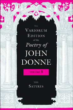 The Variorum Edition of the Poetry of John Donne: The Satyres