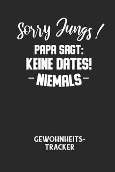 Sorry Jungs! Papa Sagt: KEINE DATES! NIEMALS - Gewohnheitstracker: Arbeitsbuch, um seine Gewohnheiten niederzuschreiben und gezielt sein Leben