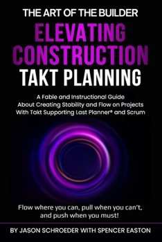 Paperback Elevating Construction Takt Planning: A Fable & Instructional Guide about Creating Stability & Flow on Projects with Takt Supporting Last Planner® & Scrum! (The Art of the Builder) Book