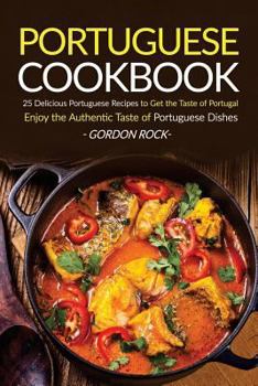 Paperback Portuguese Cookbook: 25 Delicious Portuguese Recipes to Get the Taste of Portugal - Enjoy the Authentic Taste of Portuguese Dishes Book