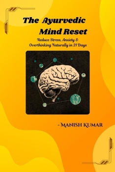 The Ayurvedic Mind Reset: Reduce Stress, Anxiety & Overthinking Naturally in 21 Days